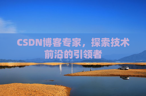 CSDN博客专家，探索技术前沿的引领者